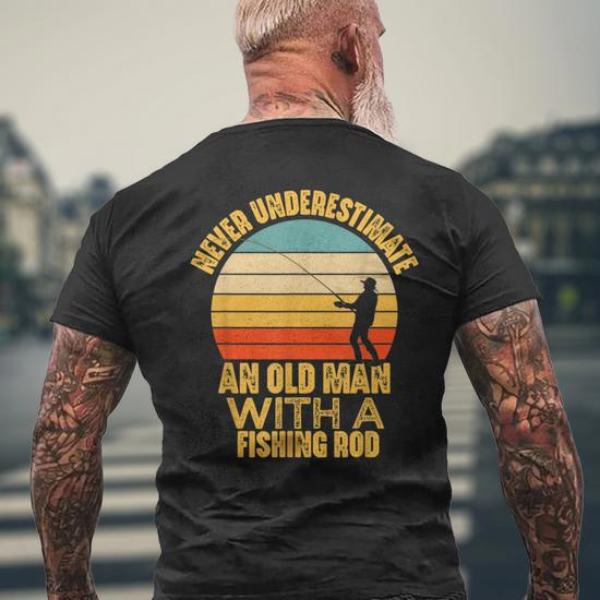 Never Underestimate An Old Man With A Fishing Rod Funny Gift Old Man Funny  Gifts Mens Back Print T-shirt