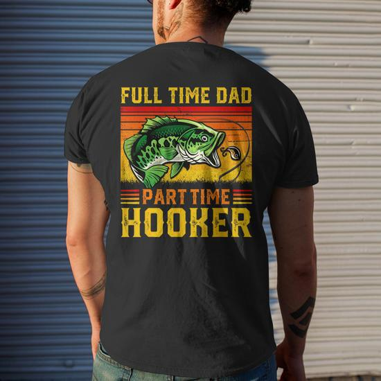 Full Time Dad Part Time Hooker Fathers Day Fishing Daddy Mens Back Print T- shirt