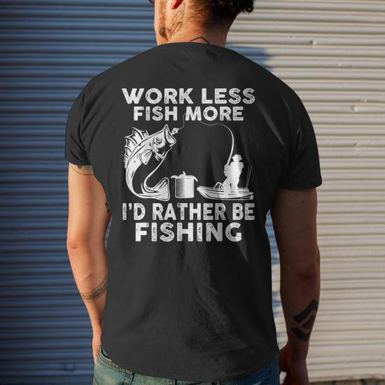 Work Less Fish More Id Rather Be Fishing Lover Fisherman Gifts For Fish  Lovers Funny Gifts Mens Back Print T-shirt