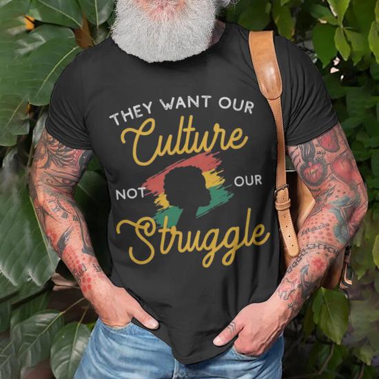 They Want Our Culture Not Our Struggle Black Culture They Want Our Culture Not Our Struggle Black Culture Unisex T Shirt Monsterry