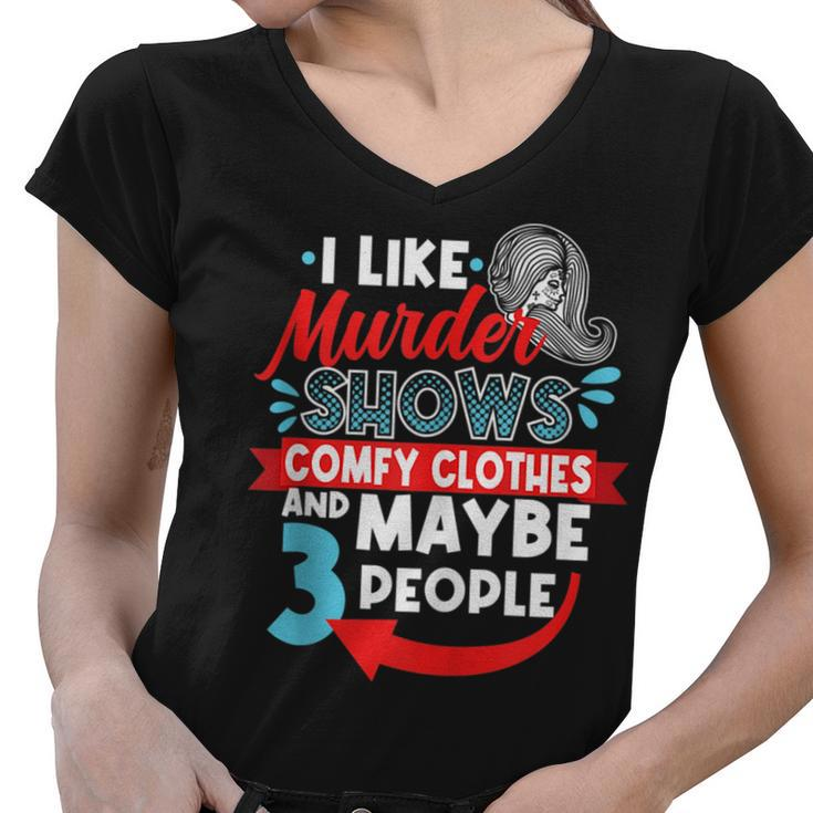I Like Murder Shows Comfy Clothes & Maybe 3 People Introve  Women V-Neck T-Shirt