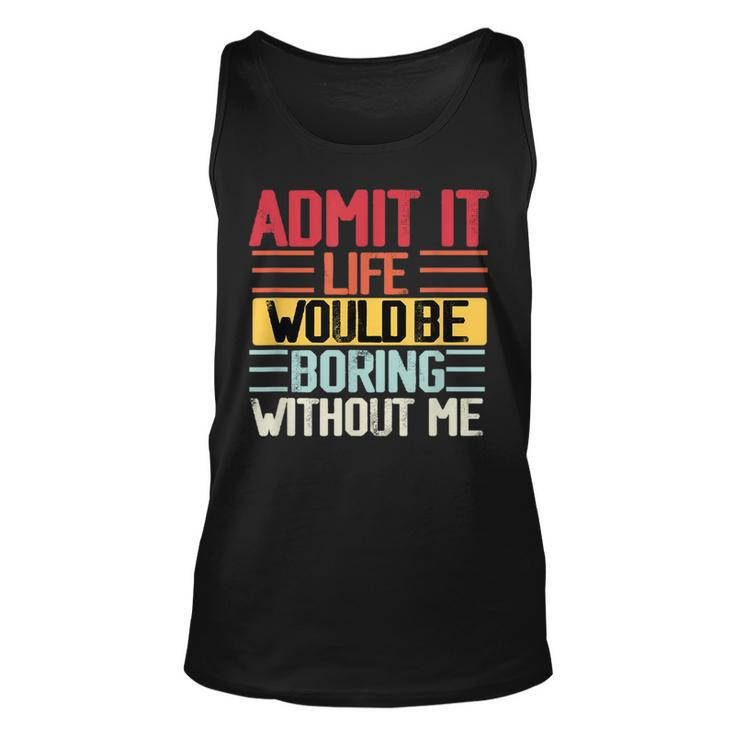 Admit It Life Would Be Boring Without Me Funny People Saying  Unisex Tank Top