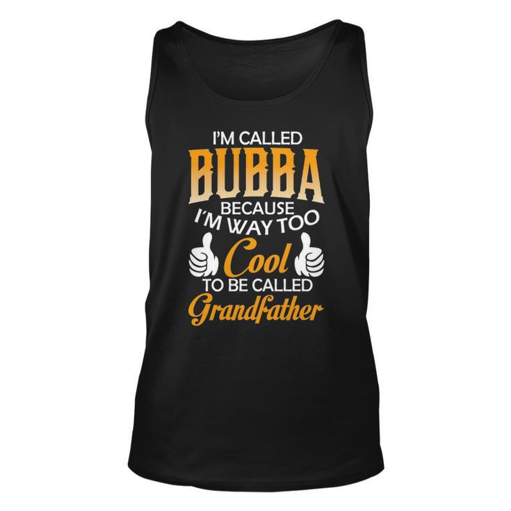 Bubba Grandpa Gift Im Called Bubba Because Im Too Cool To Be Called Grandfather Unisex Tank Top