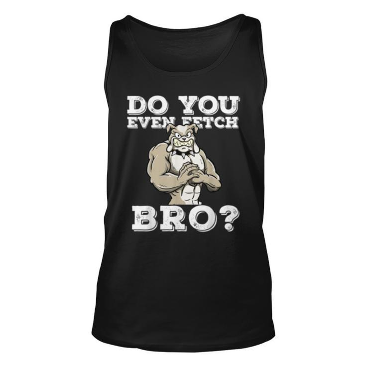 Do You Even Fetch Bro Motivational Dog Pun Workout Bulldog  Unisex Tank Top