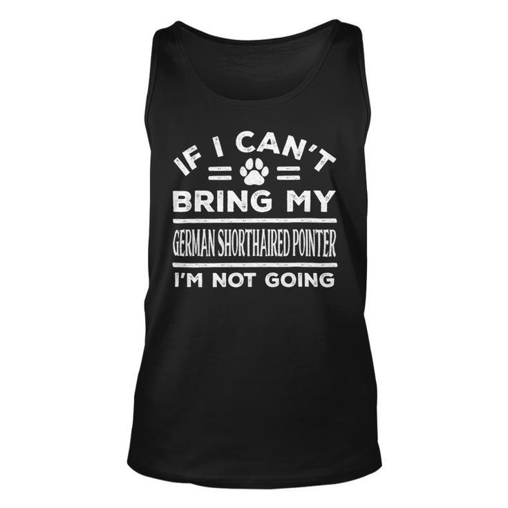 Dog German Shorthaired If Cant Bring My German Shorthaired Pointer Not Going Funny 2 Unisex Tank Top