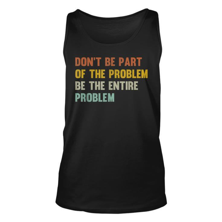 Dont Be Part Of The Problem Be The Entire Problem Funny  Unisex Tank Top