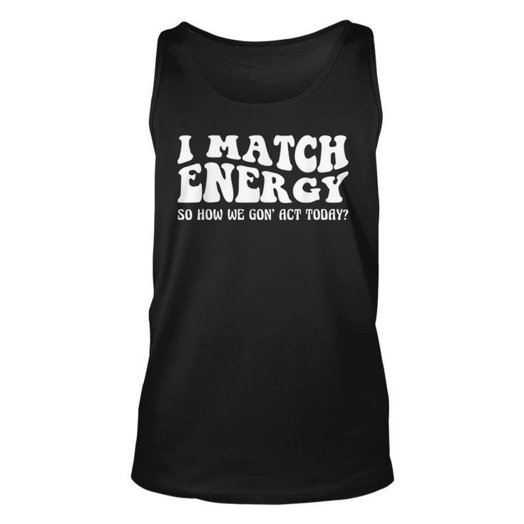 Groovy I Match Energy So How We Gon Act Today  Unisex Tank Top