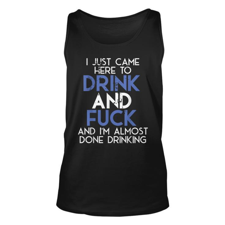I Came Here To Drink And Fuck And Im Almost Done Drinking Unisex Tank Top