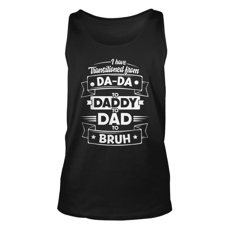 I Have Transitioned From Dada To Daddy To Dad To Bruh Unisex Tank Top