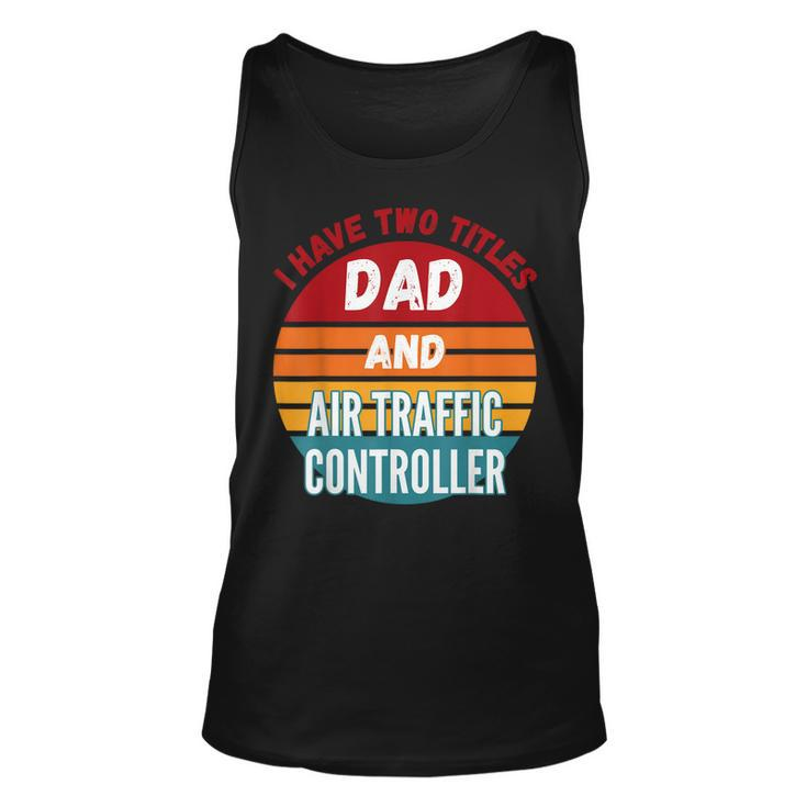 I Have Two Titles Dad And Air Traffic Controller Unisex Tank Top
