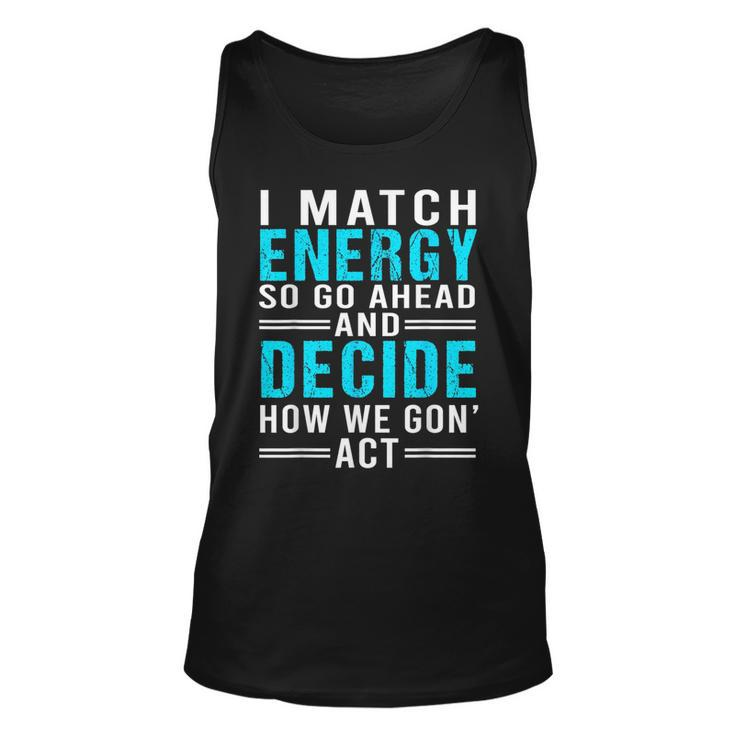 I Match Energy So Go Ahead And Decide How We Gon Act Funny  Unisex Tank Top