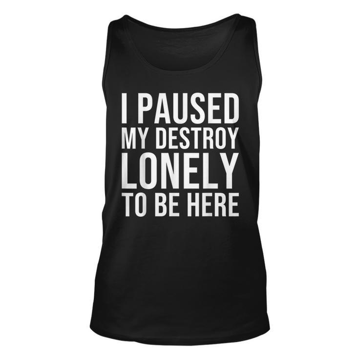 I Paused My Destroy Lonely To Be Here  Unisex Tank Top