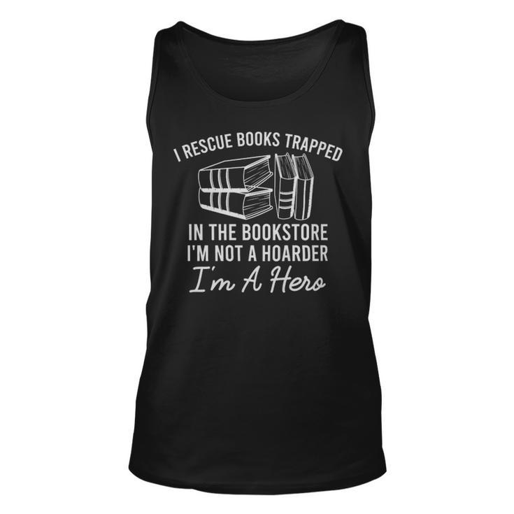 I Rescue Books Trapped In The Bookstore Im Not A Hoarder Im A Hero  - I Rescue Books Trapped In The Bookstore Im Not A Hoarder Im A Hero  Unisex Tank Top