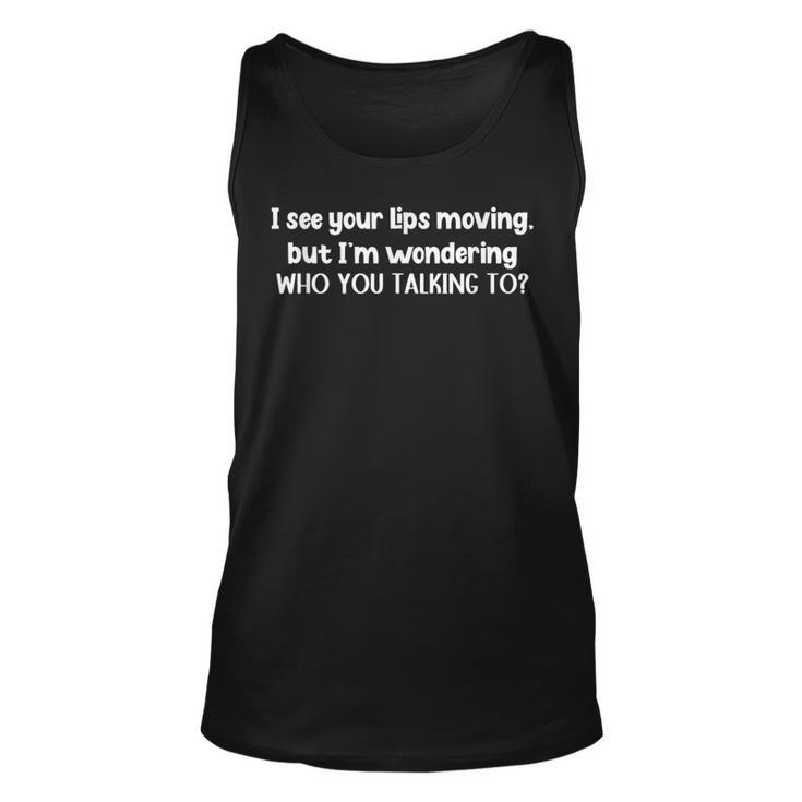 I See Your Lips Moving But Im Wonder Who You Talking To  Unisex Tank Top