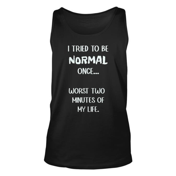 I Tried To Be Normal Once Worst Two Minutes My Life Funny  Unisex Tank Top