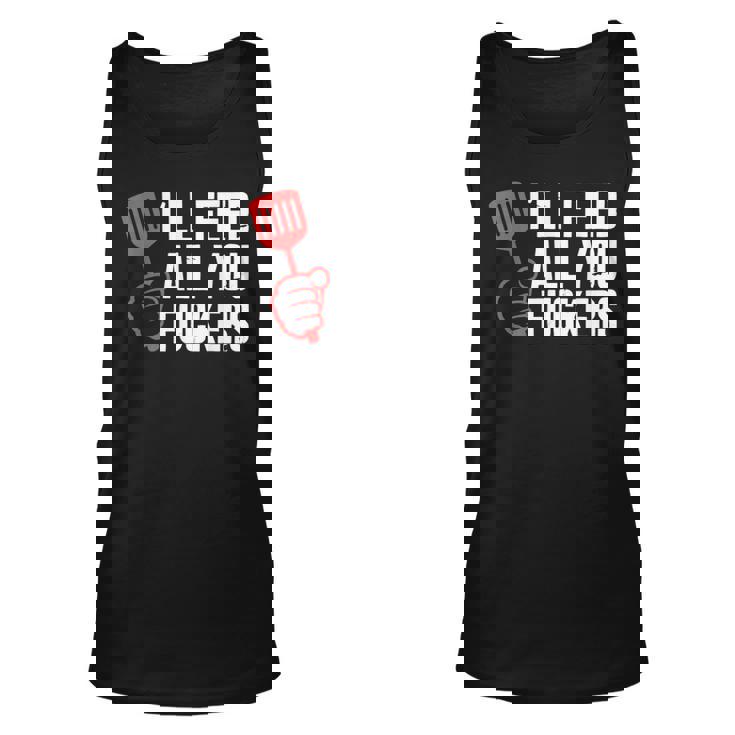 Ill Feed All You Fckers Hilarious Bbq Kitchen Cook Grilling Unisex Tank Top