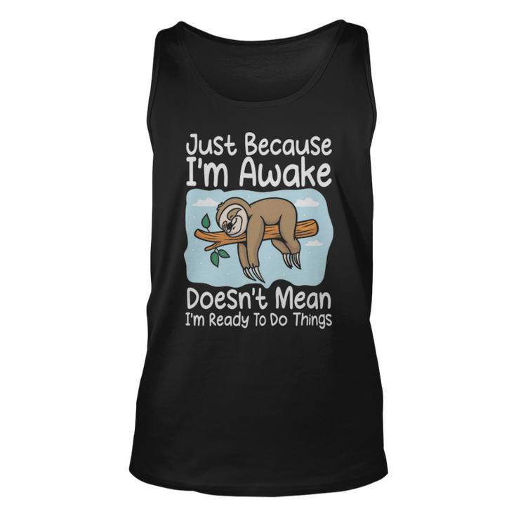 Just Because Im Awake Doesnt Mean Im Ready To Do Things Funny Sloth  - Just Because Im Awake Doesnt Mean Im Ready To Do Things Funny Sloth  Unisex Tank Top