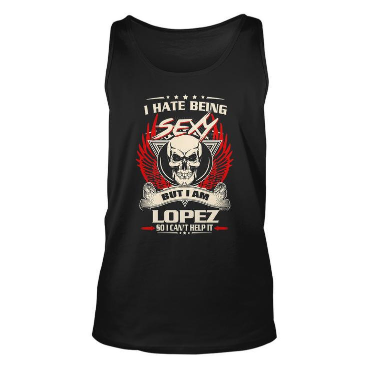Lopez Name Gift I Hate Being Sexy But I Am Lopez Unisex Tank Top