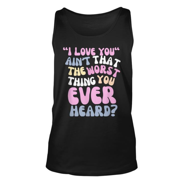 I Love You Ain’T That The Worst Thing You Ever Head Tank Top