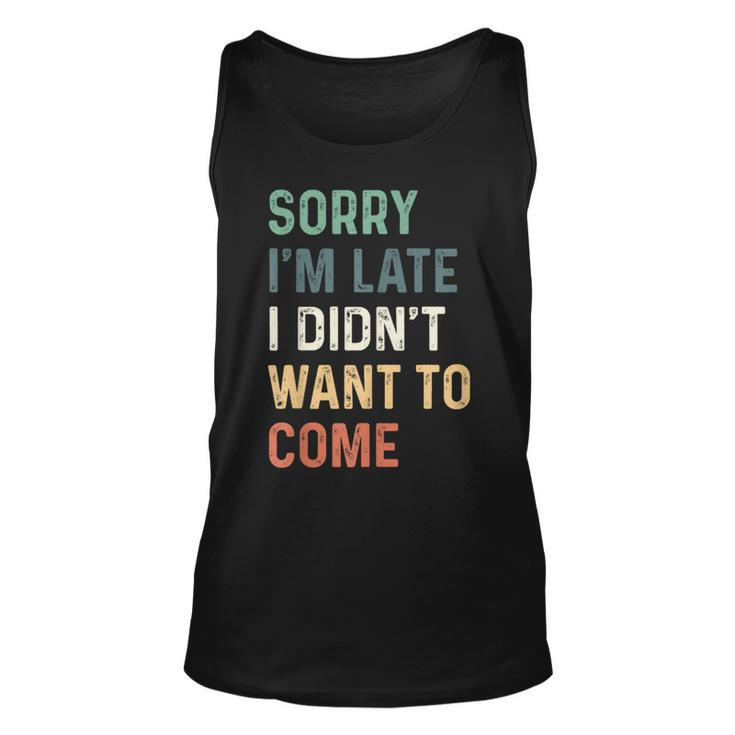 Sorry Im Late I Didnt Want To Come  Sorry I Am Late Unisex Tank Top