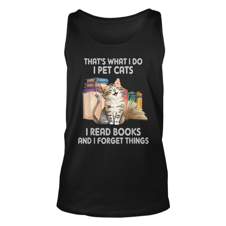 Thats What I Do I Pet Cats I Read Books And I Forget Things  Unisex Tank Top