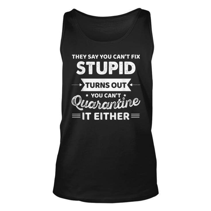 They Say You Cant Fix Stupid Turns Out You Cant Quarantine  Unisex Tank Top
