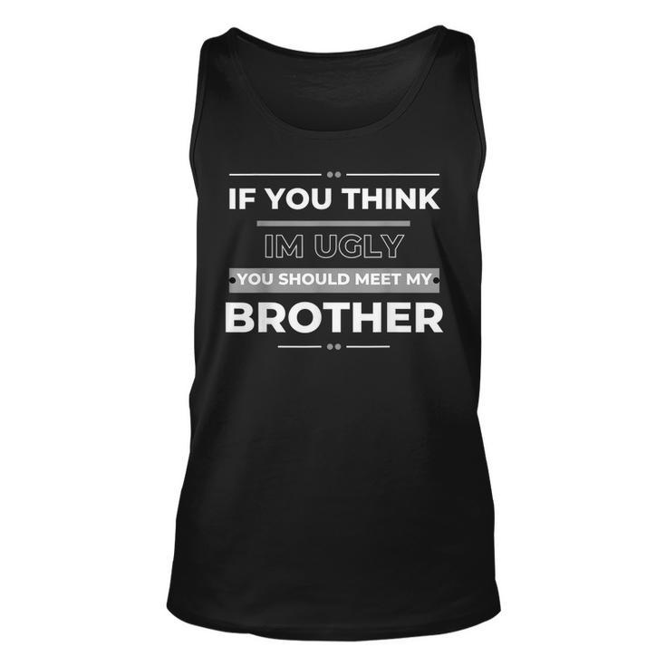 If You Think Im Ugly You Should Meet My Brother For Brothers Tank Top