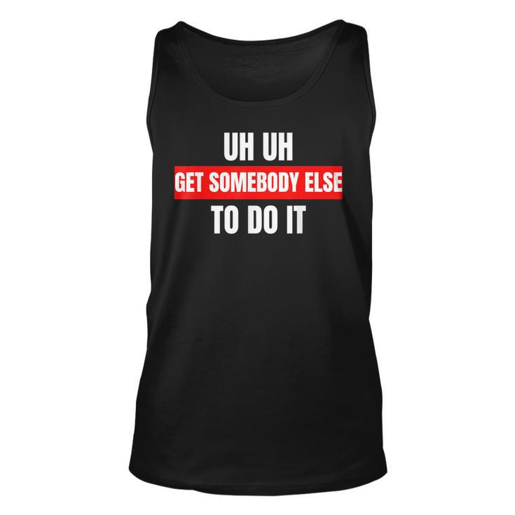 Uh Uh Get Somebody Else To Do It As A Funny Saying Unisex Tank Top