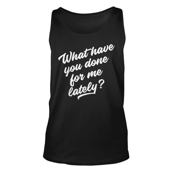 What Have You Done For Me Lately Funny Unisex Tank Top