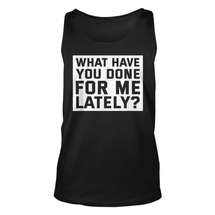 What Have You Done For Me Lately - Provocative Query  Unisex Tank Top