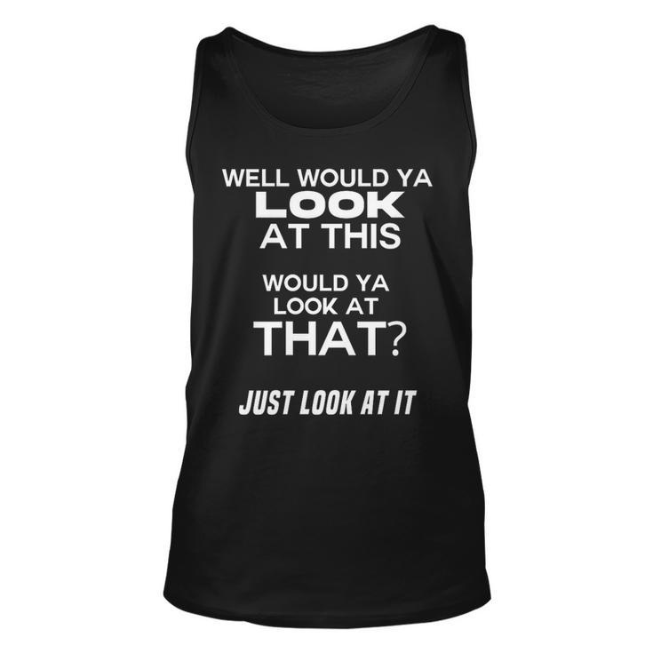 Would Ya Look At This Look At That Just Look At It   Unisex Tank Top
