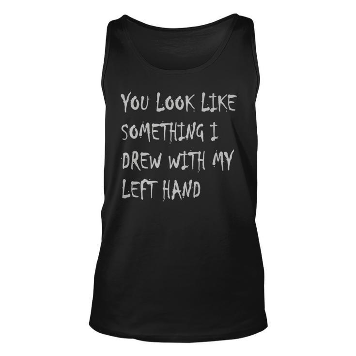 You Look Like Something I Drew With My Left Hand Funny Unisex Tank Top