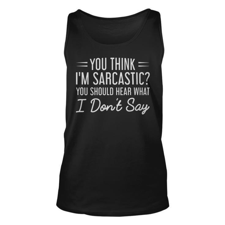 You Think Im Sarcastic You Should Hear What I Dont Say - You Think Im Sarcastic You Should Hear What I Dont Say Unisex Tank Top