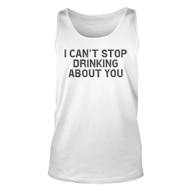 I Cant Stop Drinking About You  Alcohol  Unisex Tank Top