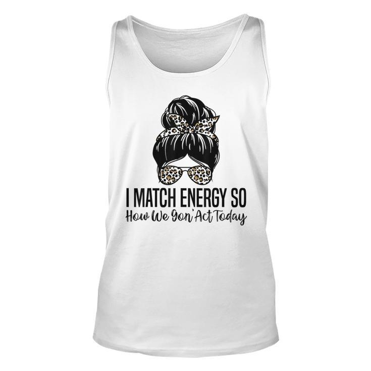 I Match Energy So How We Gon Act Today Funny Sarcasm Quotes Unisex Tank Top