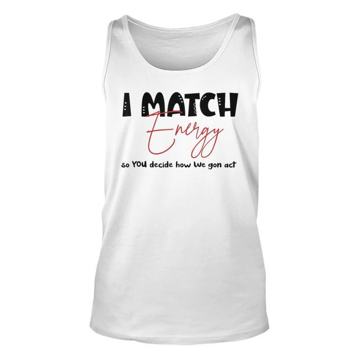 I Match Energy So You Decide How We Gon Act Quote Funny  Unisex Tank Top