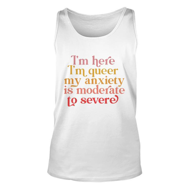 Im Here Im Queer My Anxiety Is Moderate To Severe Lgbt  Unisex Tank Top