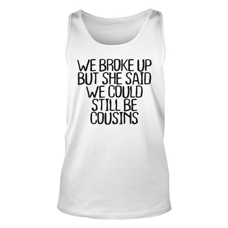We Broke Up But She Said We Could Still Be Cousins Unisex Tank Top