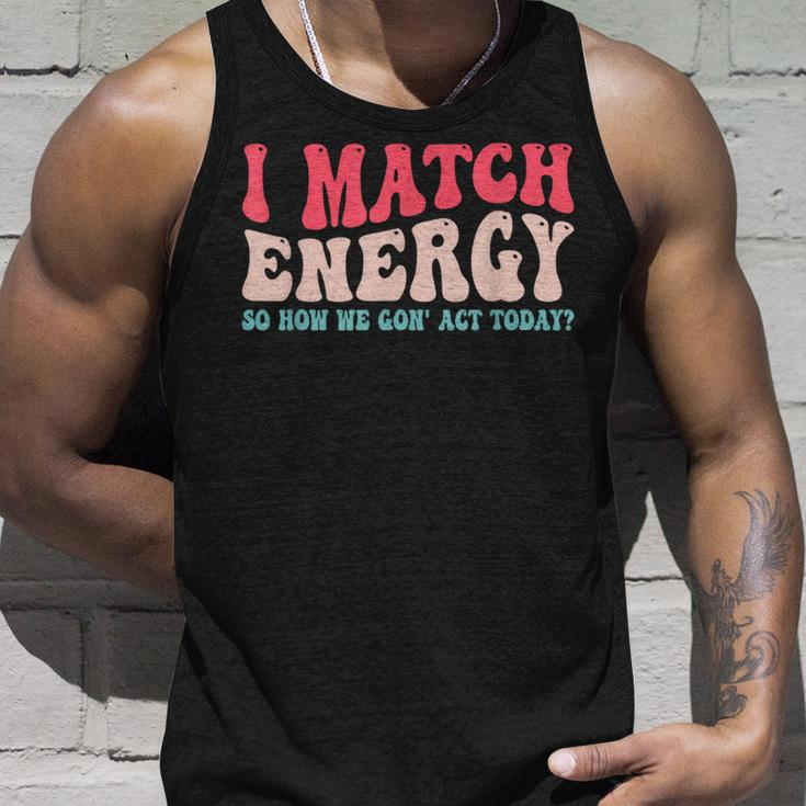 I Match The Energy So How We Gonna Act Today Unisex Tank Top Gifts for Him