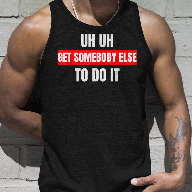 Uh Uh Get Somebody Else To Do It As A Funny Saying Unisex Tank Top Gifts for Him