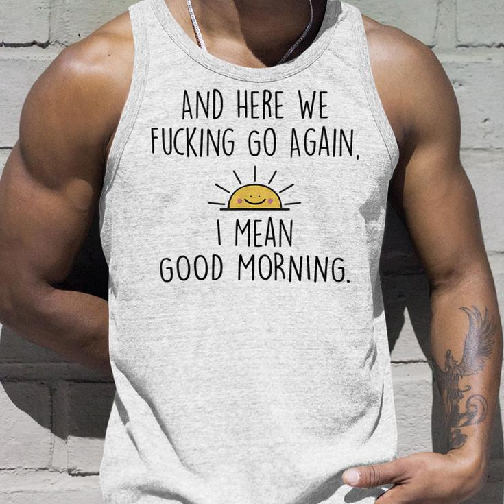 And Here We Fcking Go Again I Mean Good Morning Funny Unisex Tank Top Gifts for Him