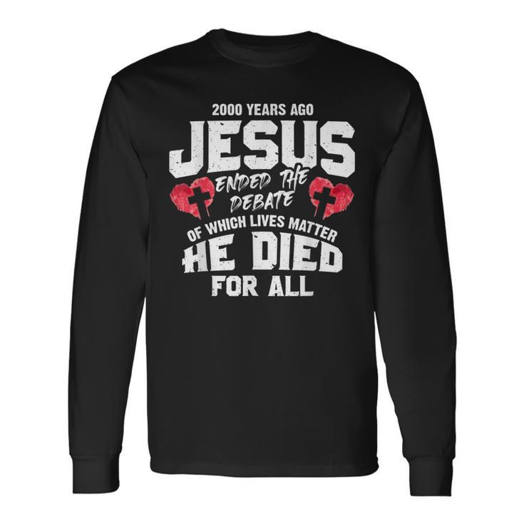 2000 Years Ago Jesus Ended The Debate Of Which Lives Matter Long Sleeve T-Shirt