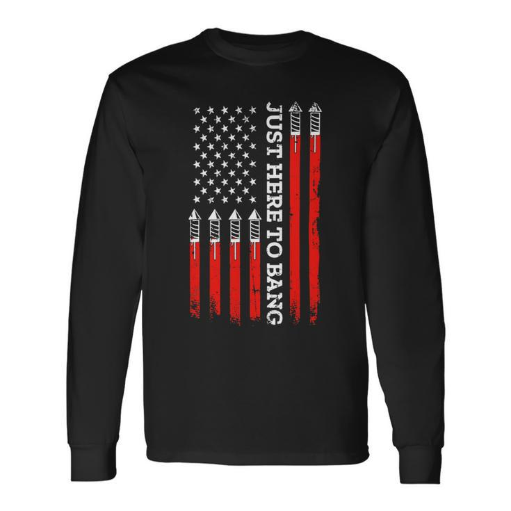 4Th Of July Fireworks With Usa Flag And Just Here To Bang Long Sleeve T-Shirt