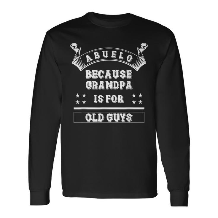 Abuelo Because Grandpa Is For Old Guys Abuelo Long Sleeve T-Shirt