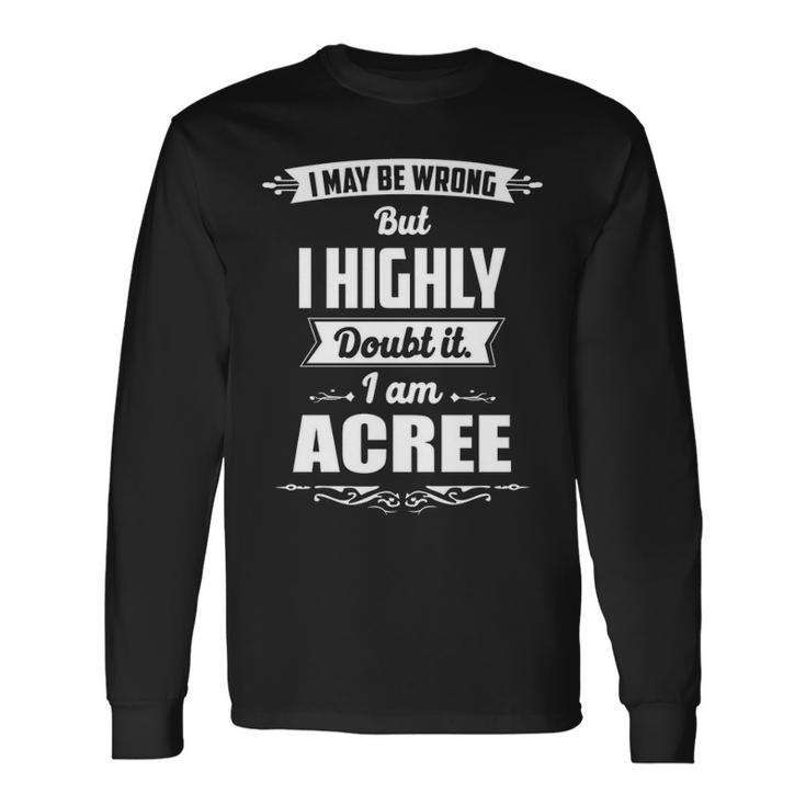 Acree Name I May Be Wrong But I Highly Doubt It Im Acree Long Sleeve T-Shirt