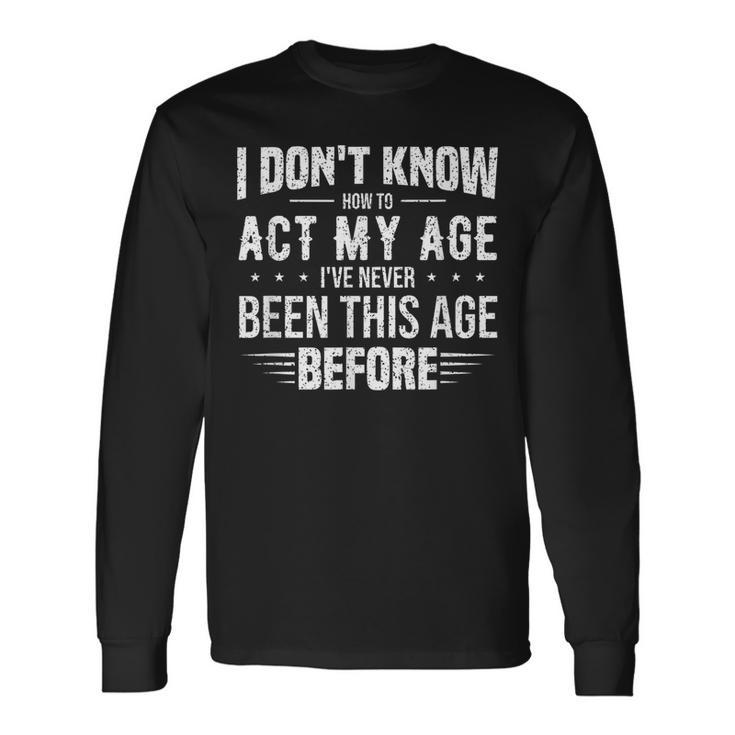Act My Age Quote I Dont Know How To Act My Age Long Sleeve T-Shirt Gifts ideas
