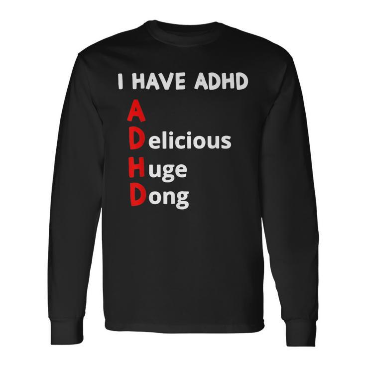 I Have Adhd Delicious Huge Dong Long Sleeve T-Shirt