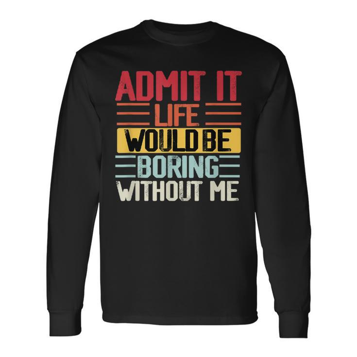 Admit It Life Would Be Boring Without Me People Saying Long Sleeve T-Shirt