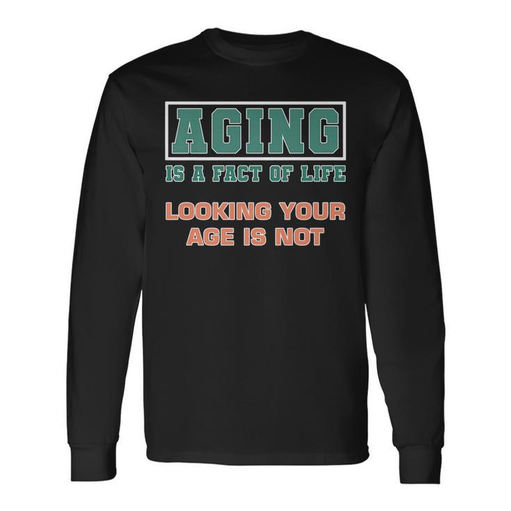 Aging Is A Fact Of Life Looking Your Age Is Not Birthday Long Sleeve T-Shirt T-Shirt