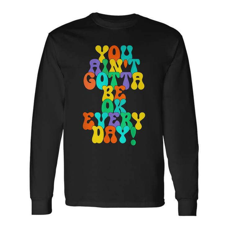You Aint Gotta Be Ok Every Day Quote Long Sleeve T-Shirt